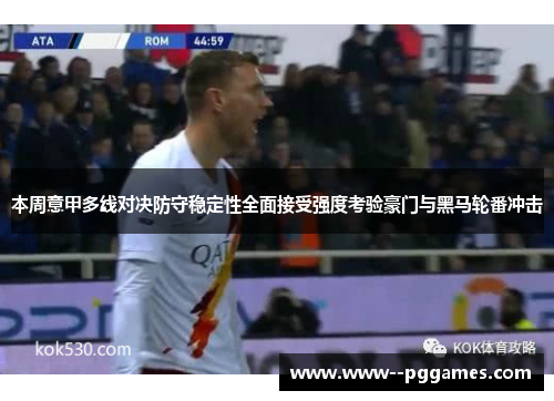 本周意甲多线对决防守稳定性全面接受强度考验豪门与黑马轮番冲击