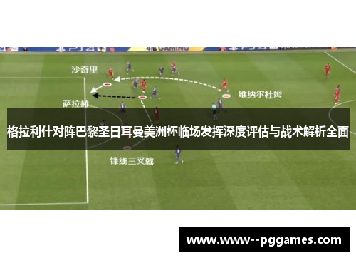 格拉利什对阵巴黎圣日耳曼美洲杯临场发挥深度评估与战术解析全面
