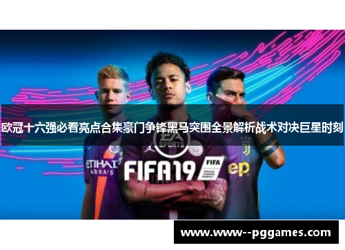 欧冠十六强必看亮点合集豪门争锋黑马突围全景解析战术对决巨星时刻