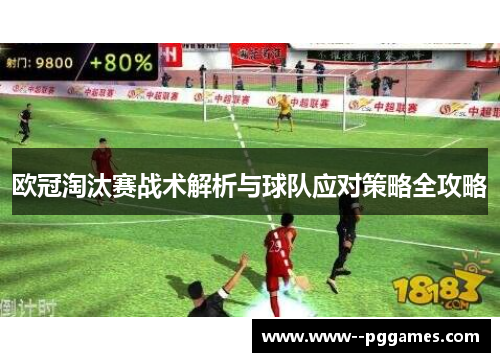 欧冠淘汰赛战术解析与球队应对策略全攻略 欧冠淘汰赛战术解析与球队应对策略全攻略