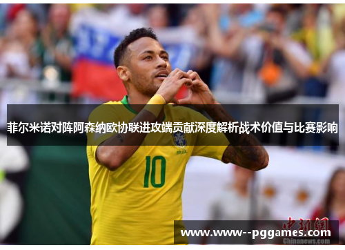 菲尔米诺对阵阿森纳欧协联进攻端贡献深度解析战术价值与比赛影响