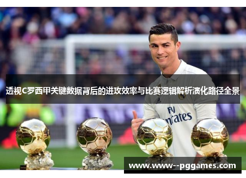 透视C罗西甲关键数据背后的进攻效率与比赛逻辑解析演化路径全景