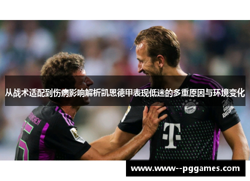 从战术适配到伤病影响解析凯恩德甲表现低迷的多重原因与环境变化