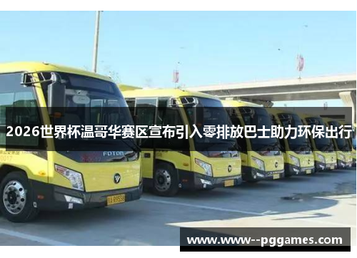 2026世界杯温哥华赛区宣布引入零排放巴士助力环保出行