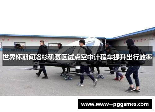 世界杯期间洛杉矶赛区试点空中计程车提升出行效率