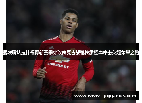 曼联确认拉什福德新赛季穿改良复古战靴传承经典冲击英超荣耀之路 曼联确认拉什福德新赛季穿改良复古战靴传承经典冲击英超荣耀之路