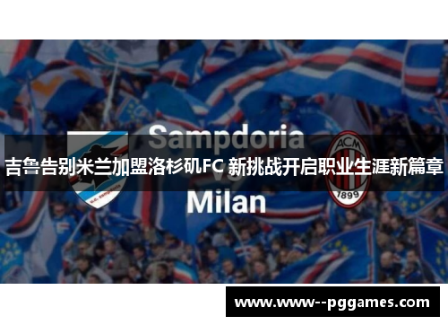 吉鲁告别米兰加盟洛杉矶FC 新挑战开启职业生涯新篇章