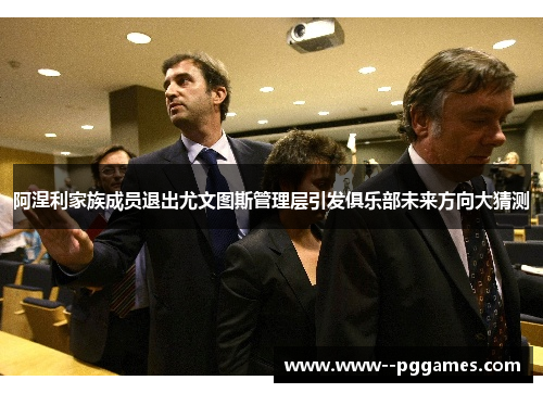 阿涅利家族成员退出尤文图斯管理层引发俱乐部未来方向大猜测 阿涅利家族成员退出尤文图斯管理层引发俱乐部未来方向大猜测