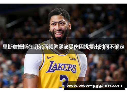 里斯詹姆斯在切尔西频繁腿筋受伤困扰复出时间不确定 里斯詹姆斯在切尔西频繁腿筋受伤困扰复出时间不确定