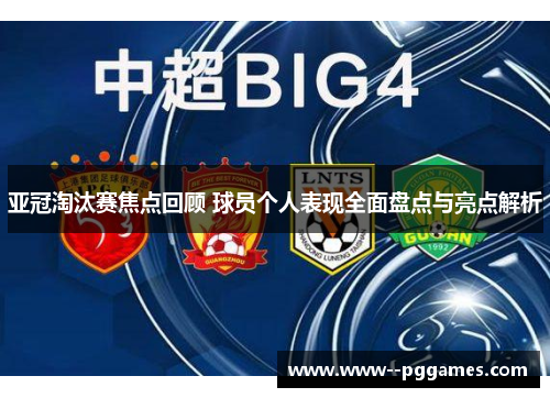 亚冠淘汰赛焦点回顾 球员个人表现全面盘点与亮点解析