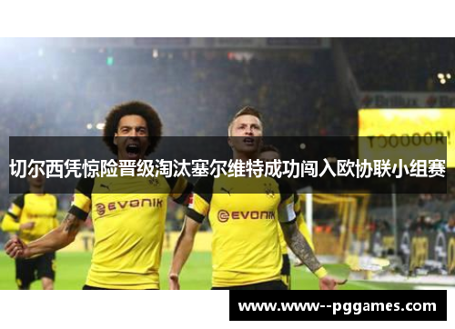 切尔西凭惊险晋级淘汰塞尔维特成功闯入欧协联小组赛